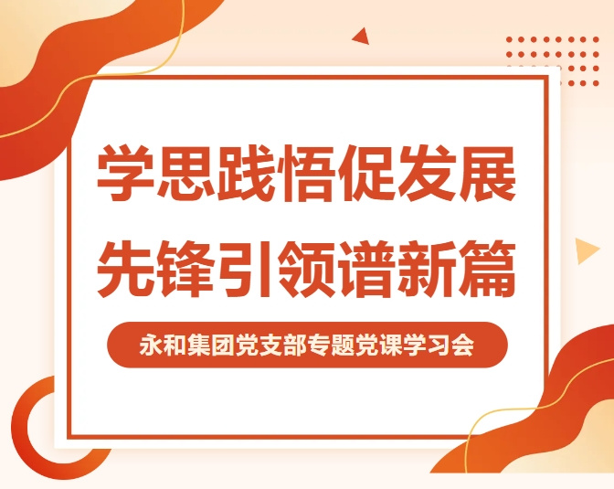 永和集團(tuán)黨支部開展專題黨課 深入學(xué)習(xí)貫徹二十屆四中全會(huì)精神